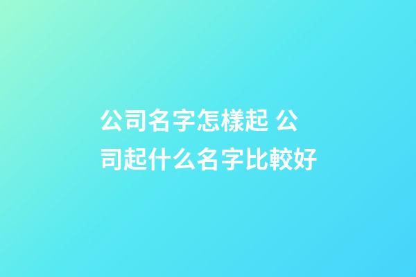 公司名字怎樣起 公司起什么名字比較好